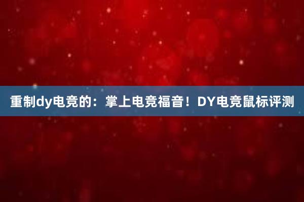 重制dy电竞的：掌上电竞福音！DY电竞鼠标评测