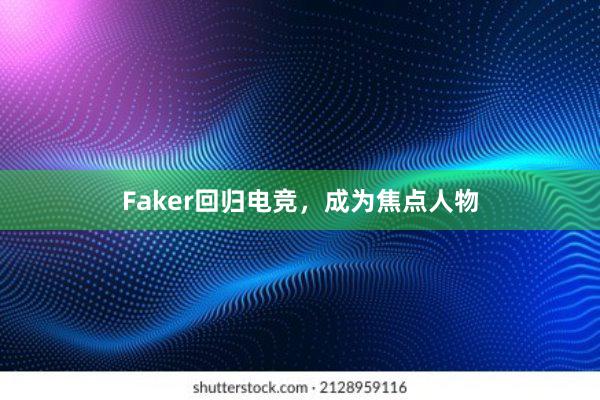 Faker回归电竞，成为焦点人物