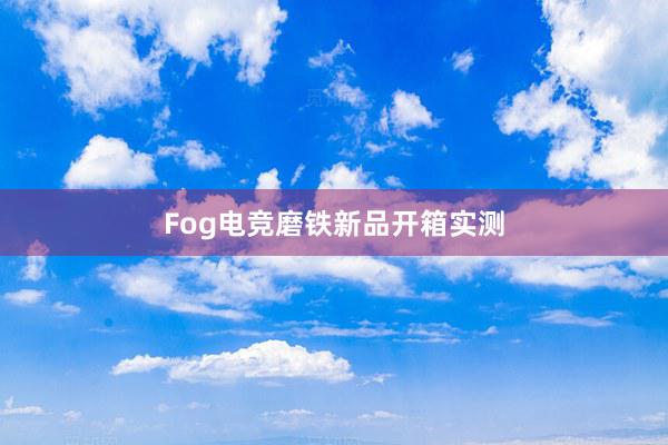 Fog电竞磨铁新品开箱实测