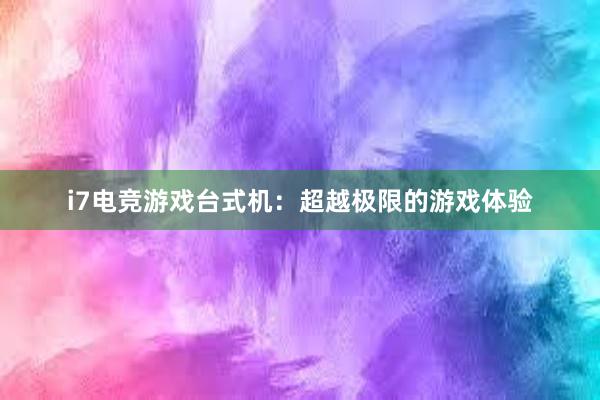 i7电竞游戏台式机：超越极限的游戏体验