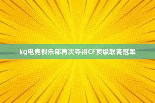 kg电竞俱乐部再次夺得CF顶级联赛冠军