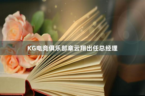 KG电竞俱乐部章云翔出任总经理