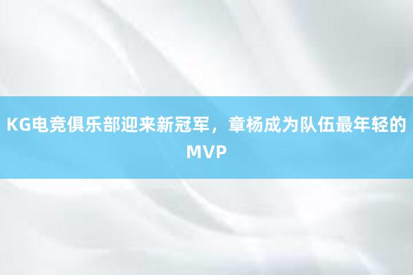 KG电竞俱乐部迎来新冠军，章杨成为队伍最年轻的MVP