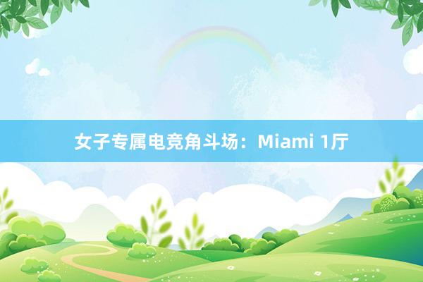 女子专属电竞角斗场：Miami 1厅