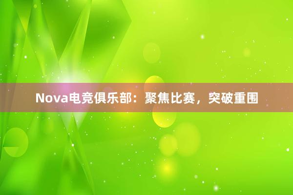 Nova电竞俱乐部：聚焦比赛，突破重围