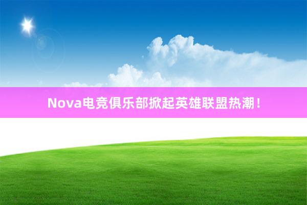 Nova电竞俱乐部掀起英雄联盟热潮！