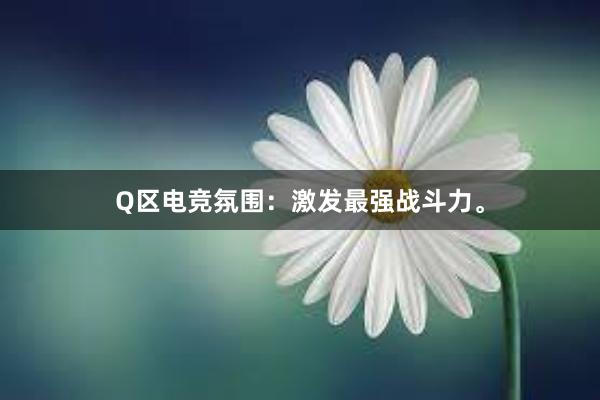 Q区电竞氛围：激发最强战斗力。