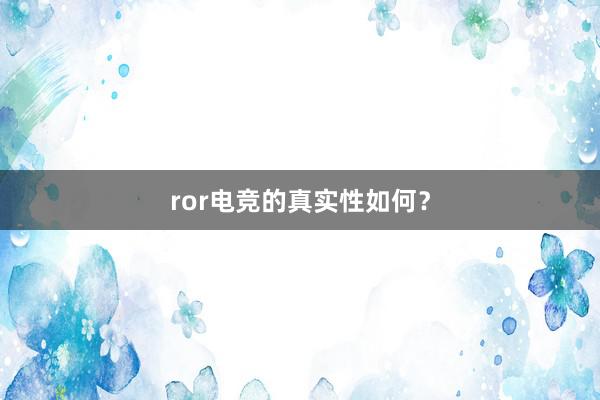 ror电竞的真实性如何？