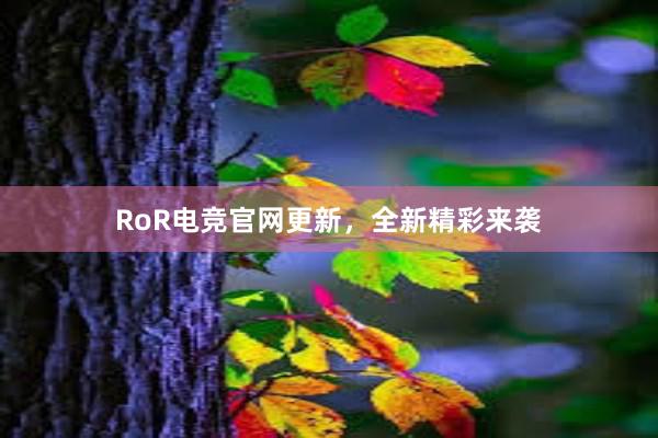 RoR电竞官网更新，全新精彩来袭