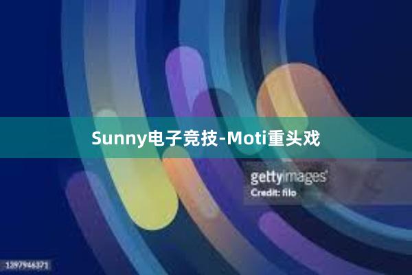 Sunny电子竞技-Moti重头戏