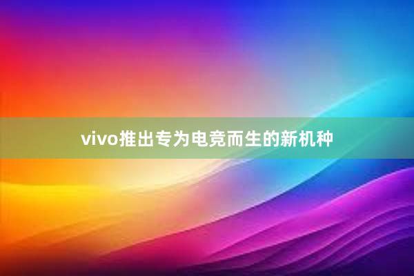 vivo推出专为电竞而生的新机种