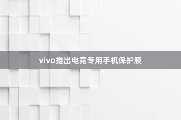 vivo推出电竞专用手机保护膜