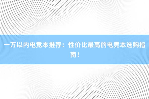 一万以内电竞本推荐：性价比最高的电竞本选购指南！