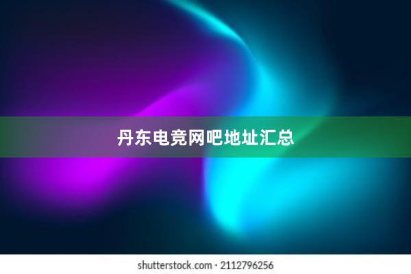 丹东电竞网吧地址汇总