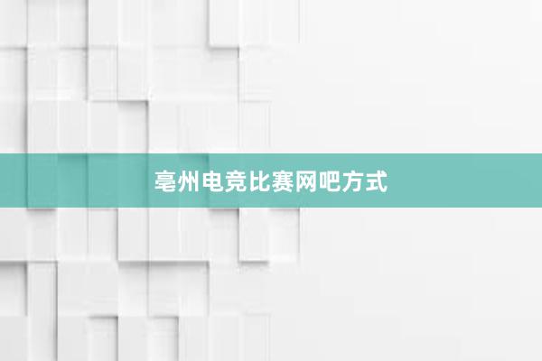 亳州电竞比赛网吧方式