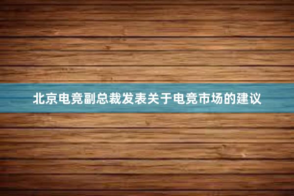 北京电竞副总裁发表关于电竞市场的建议