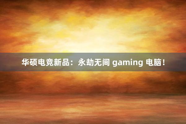 华硕电竞新品：永劫无间 gaming 电脑！