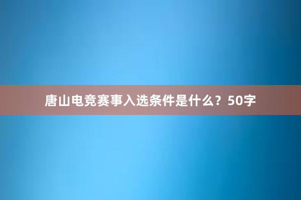 唐山电竞赛事入选条件是什么？50字