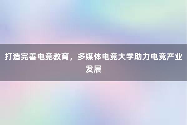 打造完善电竞教育，多媒体电竞大学助力电竞产业发展