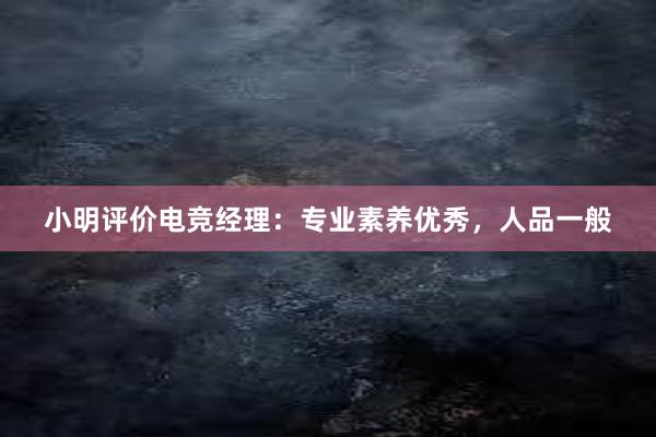 小明评价电竞经理：专业素养优秀，人品一般