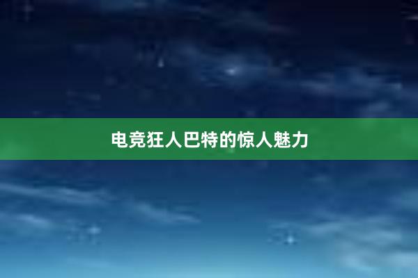 电竞狂人巴特的惊人魅力