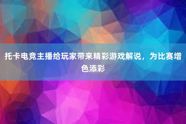 托卡电竞主播给玩家带来精彩游戏解说，为比赛增色添彩