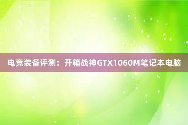 电竞装备评测：开箱战神GTX1060M笔记本电脑