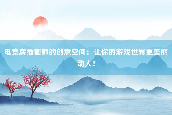 电竞房插画师的创意空间：让你的游戏世界更美丽动人！