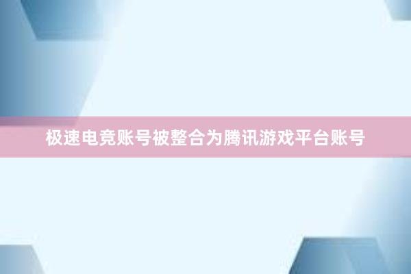 极速电竞账号被整合为腾讯游戏平台账号