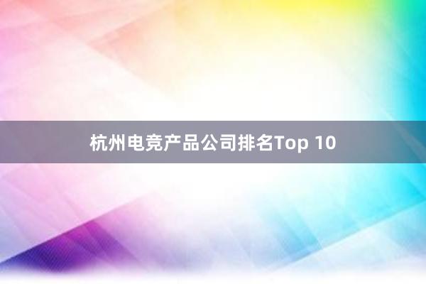 杭州电竞产品公司排名Top 10