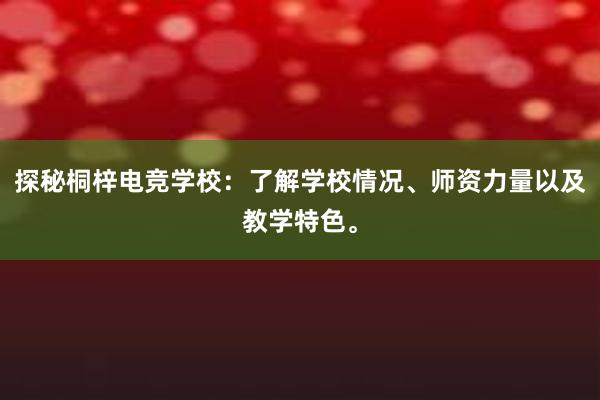 探秘桐梓电竞学校：了解学校情况、师资力量以及教学特色。