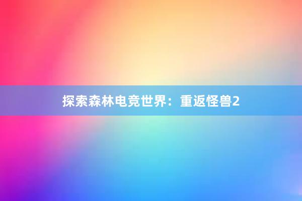 探索森林电竞世界：重返怪兽2