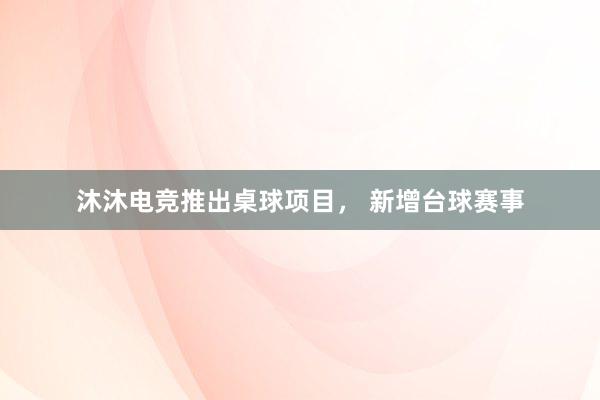 沐沐电竞推出桌球项目， 新增台球赛事