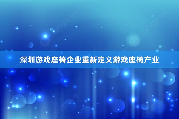 深圳游戏座椅企业重新定义游戏座椅产业