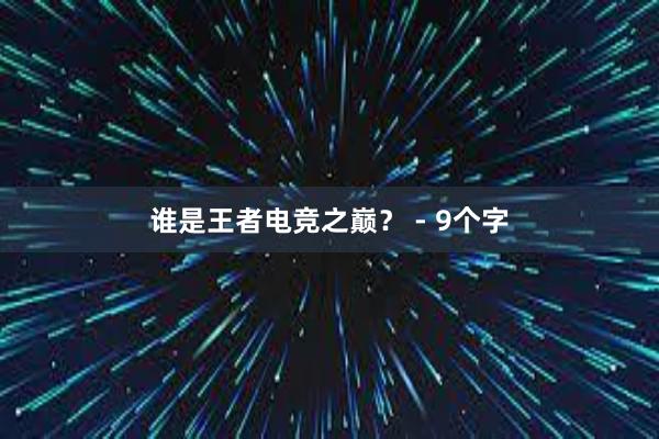 谁是王者电竞之巅？ - 9个字