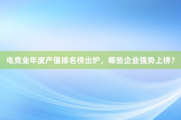 电竞业年度产值排名榜出炉，哪些企业强势上榜？