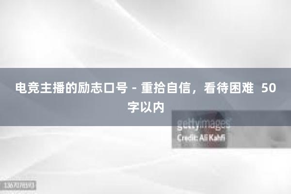 电竞主播的励志口号 - 重拾自信，看待困难  50字以内