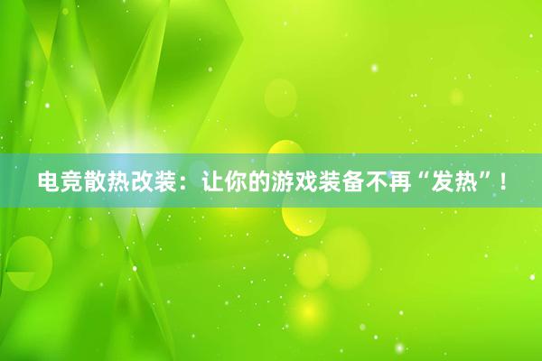 电竞散热改装：让你的游戏装备不再“发热”！