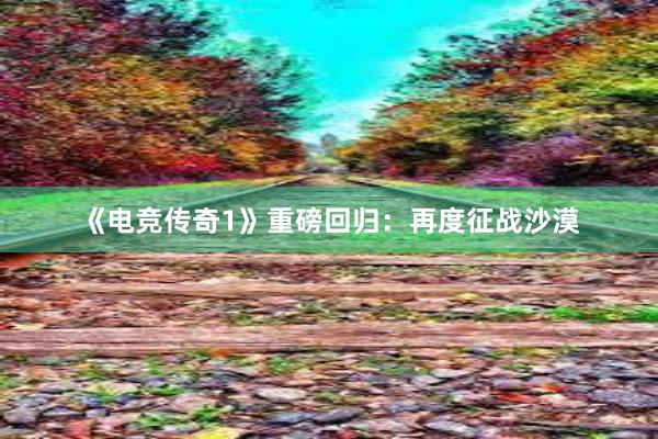 《电竞传奇1》重磅回归：再度征战沙漠