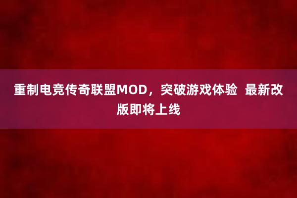 重制电竞传奇联盟MOD，突破游戏体验  最新改版即将上线