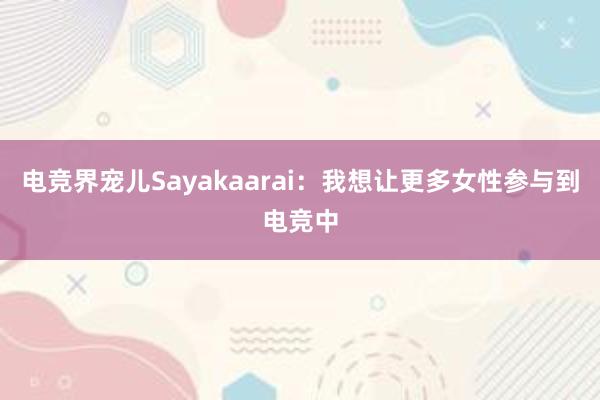 电竞界宠儿Sayakaarai：我想让更多女性参与到电竞中