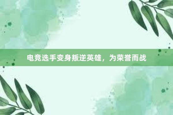 电竞选手变身叛逆英雄，为荣誉而战