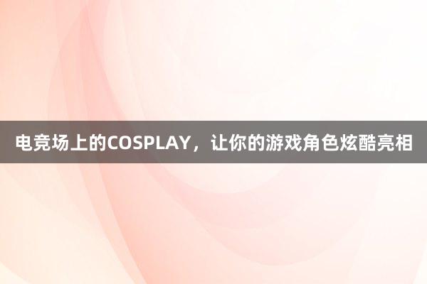 电竞场上的COSPLAY，让你的游戏角色炫酷亮相