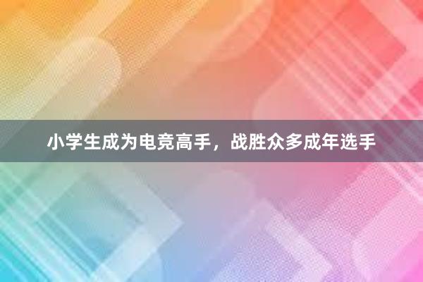 小学生成为电竞高手，战胜众多成年选手