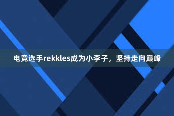 电竞选手rekkles成为小李子，坚持走向巅峰