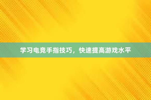 学习电竞手指技巧，快速提高游戏水平