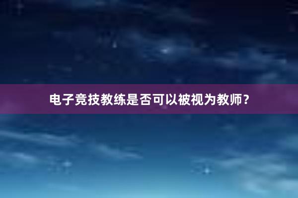 电子竞技教练是否可以被视为教师？