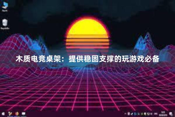 木质电竞桌架：提供稳固支撑的玩游戏必备