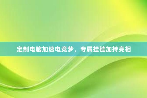 定制电脑加速电竞梦，专属挂链加持亮相