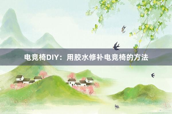 电竞椅DIY：用胶水修补电竞椅的方法